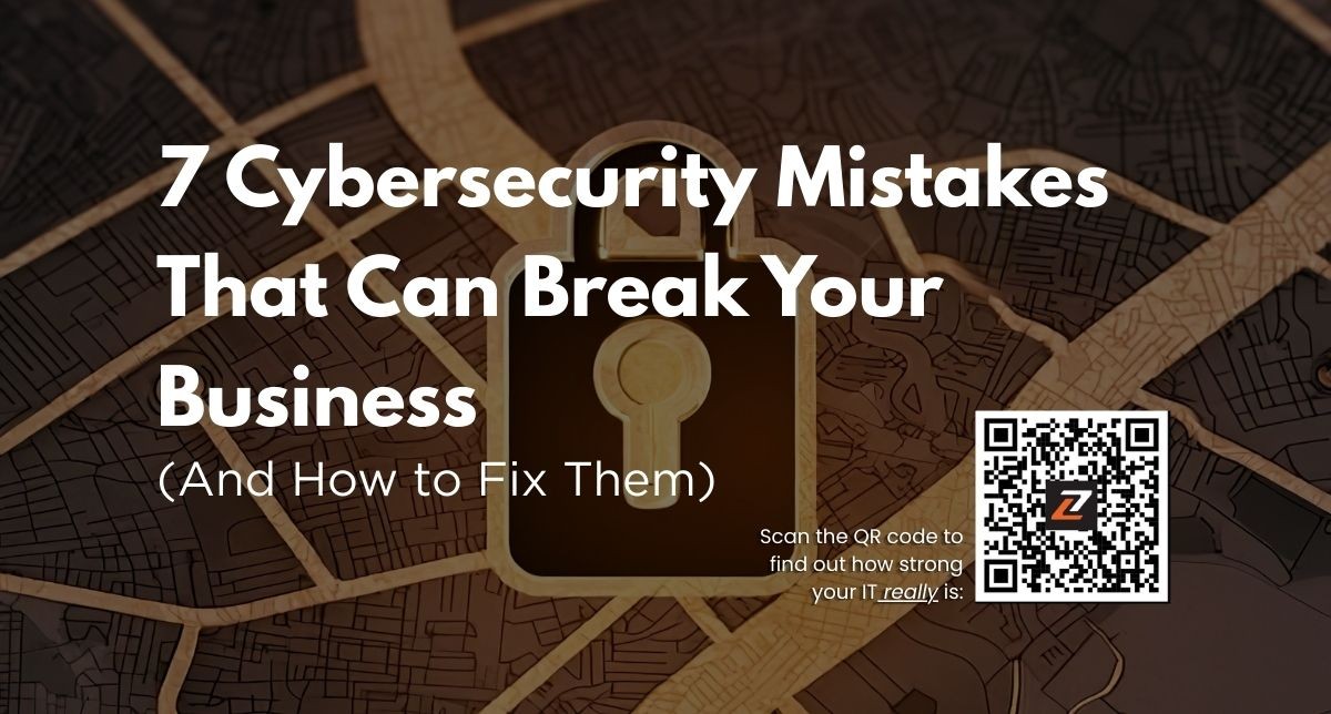 7 Cybersecurity Mistakes That Can Break Your Business (And How to Fix Them Before It’s Too Late)