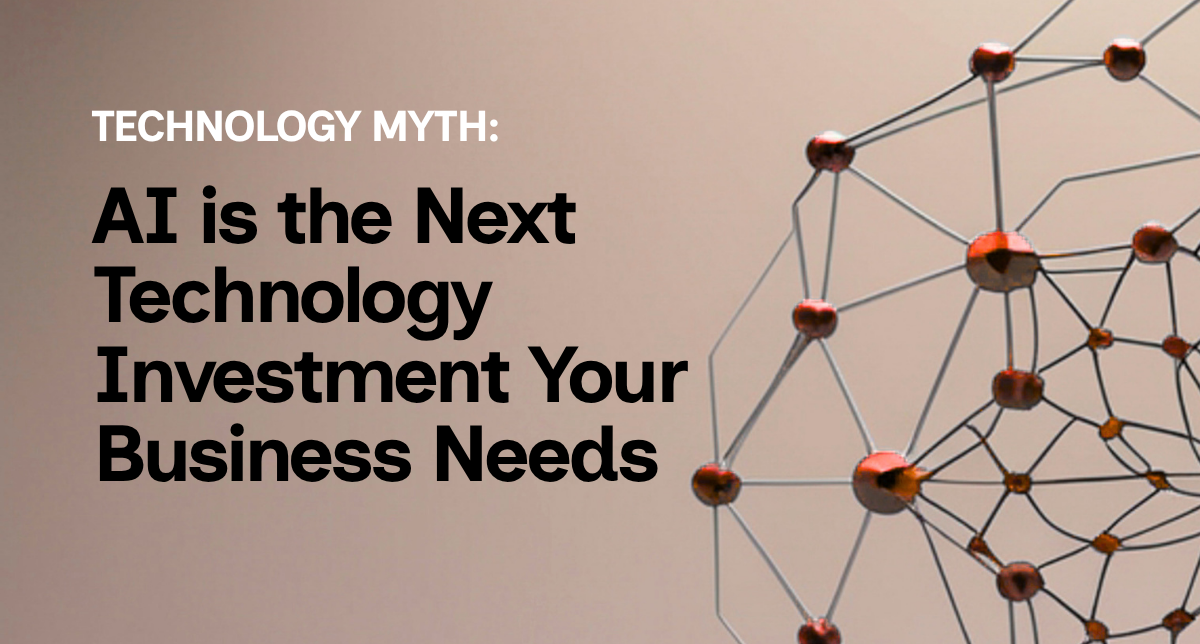 Technology Myth: AI Is the Next Technology Investment Your Business Needs